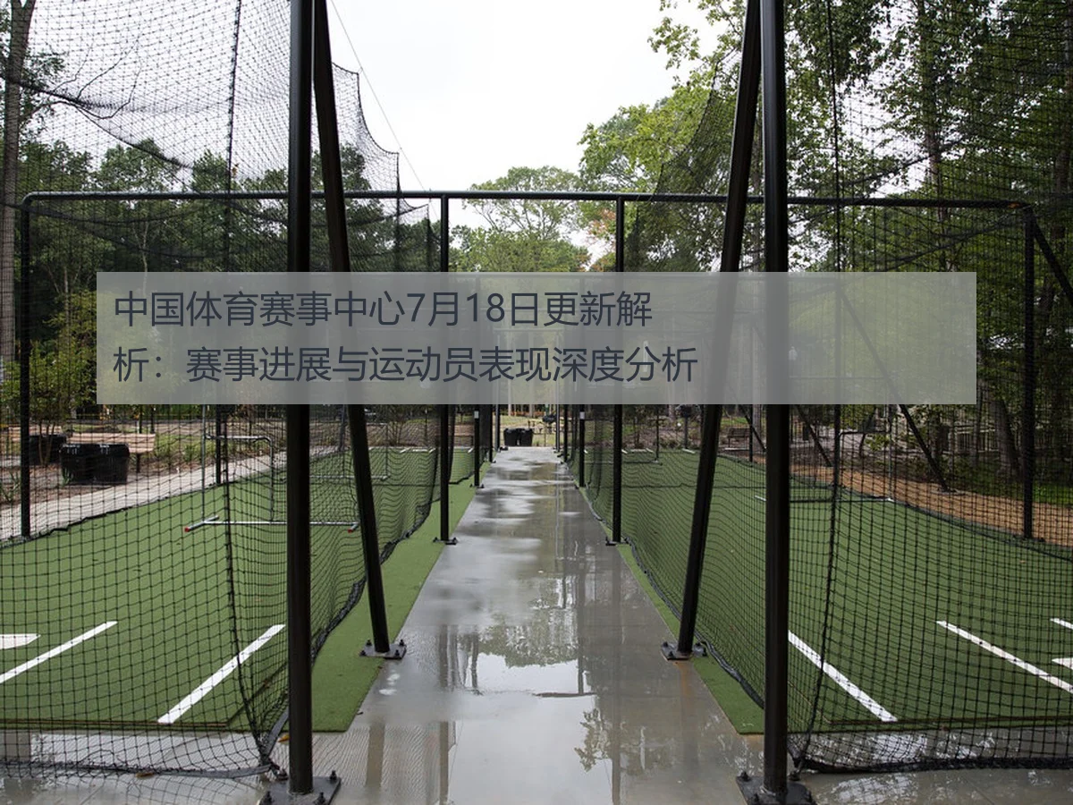 中国体育赛事中心7月18日更新解析：赛事进展与运动员表现深度分析